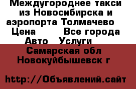 Междугороднее такси из Новосибирска и аэропорта Толмачево. › Цена ­ 14 - Все города Авто » Услуги   . Самарская обл.,Новокуйбышевск г.